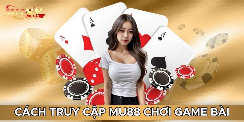 Cách truy cập MU88 chơi game bài